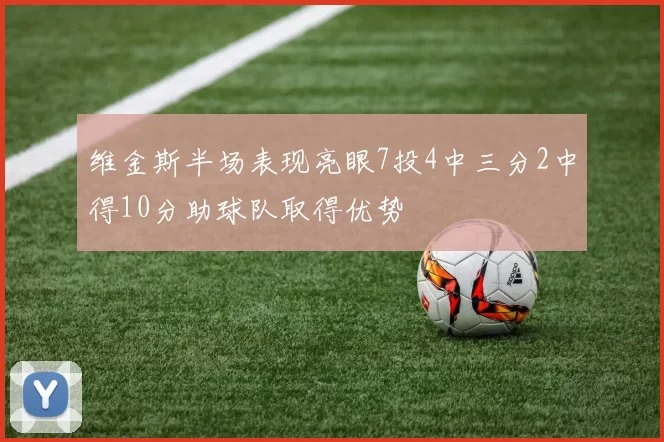 维金斯半场表现亮眼7投4中三分2中得10分助球队取得优势