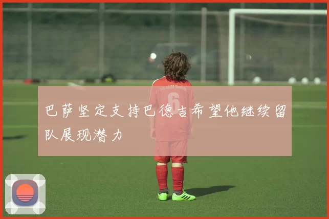 巴萨坚定支持巴德吉希望他继续留队展现潜力