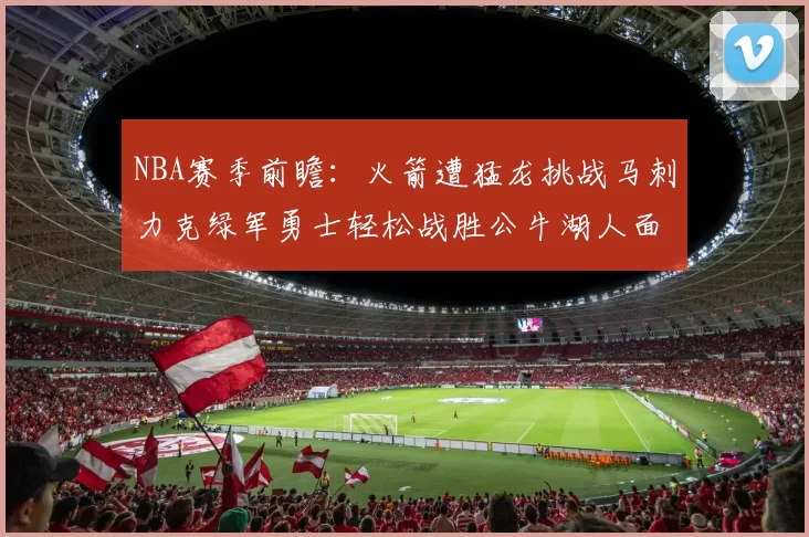 NBA赛季前瞻：火箭遭猛龙挑战马刺力克绿军勇士轻松战胜公牛湖人面对狼群失利