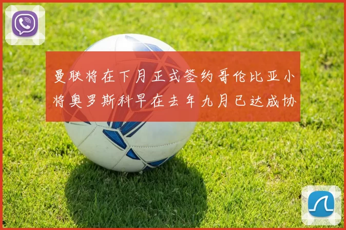 曼联将在下月正式签约哥伦比亚小将奥罗斯科早在去年九月已达成协议