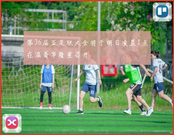 第36届亚足联大会将于明日凌晨1点在温哥华隆重召开